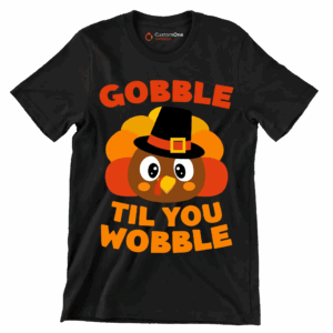 Gobble til you wobble – Thanksgiving Themed T-Shirt