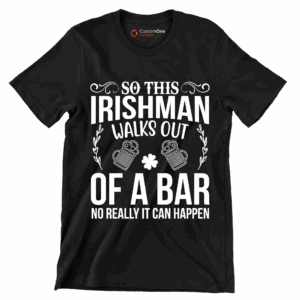 So this irishman walks out of a bar no really it can happen – St. Patrick’s Day T-Shirt