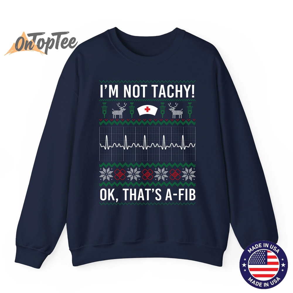 I’m Not Tachy Ok That’s A-Fib Funny Nurse Christmas Ugly Sweatshirt I’m Not Tachy Ok That’s A-Fib Funny Nurse Christmas Ugly Sweatshirt