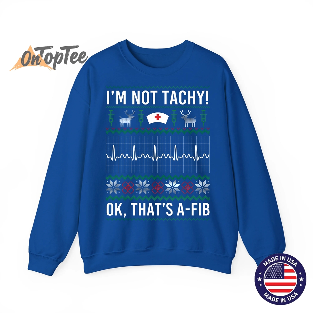 I’m Not Tachy Ok That’s A-Fib Funny Nurse Christmas Ugly Sweatshirt I’m Not Tachy Ok That’s A-Fib Funny Nurse Christmas Ugly Sweatshirt