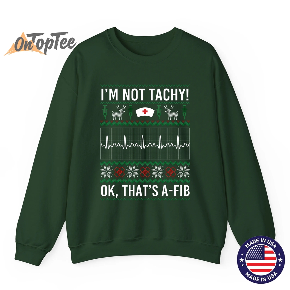 I’m Not Tachy Ok That’s A-Fib Funny Nurse Christmas Ugly Sweatshirt I’m Not Tachy Ok That’s A-Fib Funny Nurse Christmas Ugly Sweatshirt