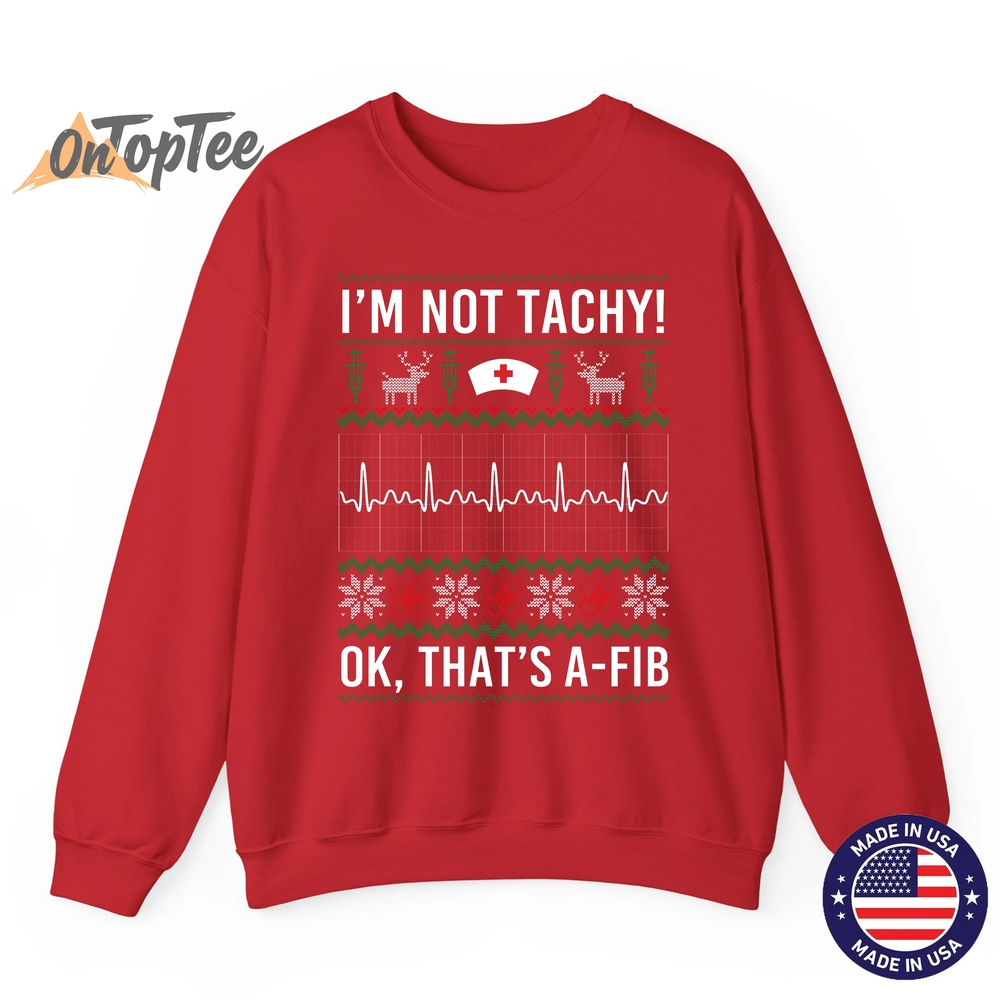 I’m Not Tachy Ok That’s A-Fib Funny Nurse Christmas Ugly Sweatshirt I’m Not Tachy Ok That’s A-Fib Funny Nurse Christmas Ugly Sweatshirt