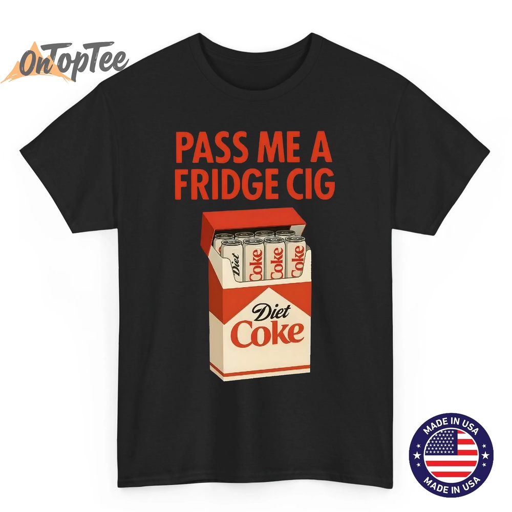Pass Me a Fridge Cig Shirt – Funny Diet Coke Meme T-Shirt Pass Me a Fridge Cig Shirt – Funny Diet Coke Meme T-Shirt