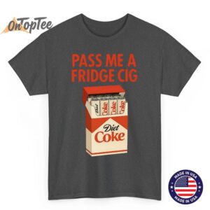 Pass Me a Fridge Cig Shirt - Funny Diet Coke Meme T-Shirt 1 Pass Me a Fridge Cig Shirt Funny Diet Coke Meme T Shirt 02