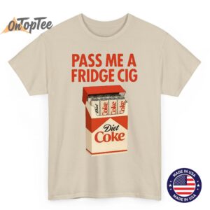Pass Me a Fridge Cig Shirt - Funny Diet Coke Meme T-Shirt 2 Pass Me a Fridge Cig Shirt Funny Diet Coke Meme T Shirt 03