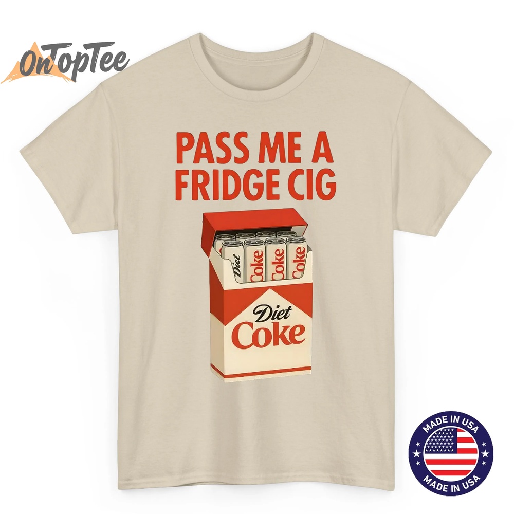 Pass Me a Fridge Cig Shirt – Funny Diet Coke Meme T-Shirt Pass Me a Fridge Cig Shirt – Funny Diet Coke Meme T-Shirt