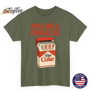 Pass Me a Fridge Cig Shirt - Funny Diet Coke Meme T-Shirt 3 Pass Me a Fridge Cig Shirt Funny Diet Coke Meme T Shirt 04