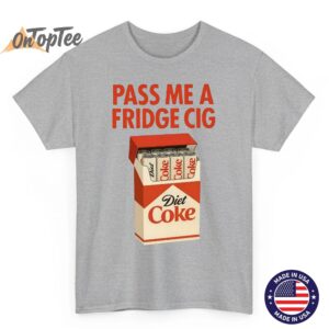 Pass Me a Fridge Cig Shirt - Funny Diet Coke Meme T-Shirt 4 Pass Me a Fridge Cig Shirt Funny Diet Coke Meme T Shirt 05