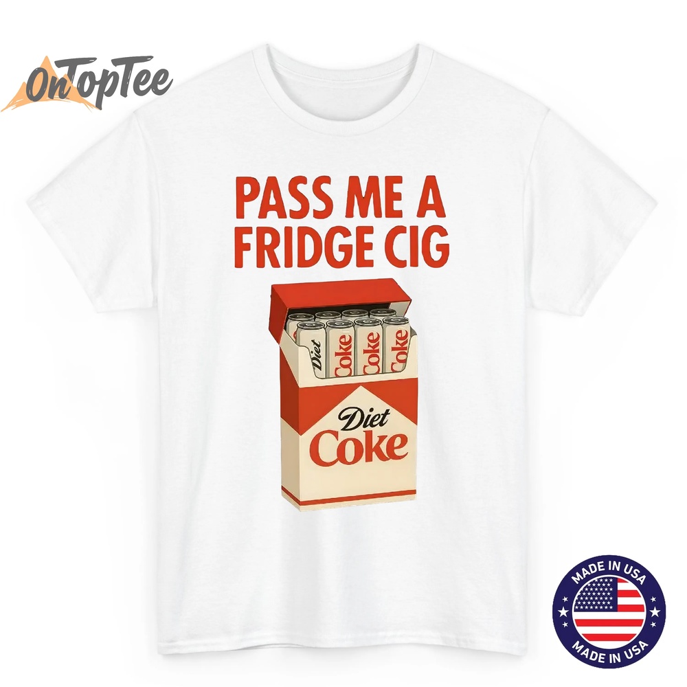 Pass Me a Fridge Cig Shirt – Funny Diet Coke Meme T-Shirt Pass Me a Fridge Cig Shirt – Funny Diet Coke Meme T-Shirt