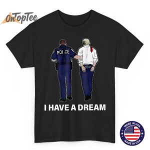 I Have A Dream Funny Trump Police Saying Men Women (On Back) T-Shirt