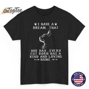 I Have A Dream That Every Cat Born Has A Kind Loving Home T-Shirt