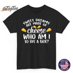 Sweet Dreams Are Made Of Cheese Who Am I To Dis-A-Brie Punn T-Shirt